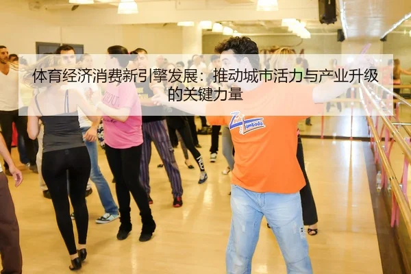 体育经济消费新引擎发展：推动城市活力与产业升级的关键力量